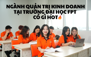 Ngành Quản trị Kinh doanh tại Trường Đại học FPT có gì HOT